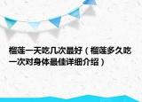 榴蓮一天吃幾次最好（榴蓮多久吃一次對(duì)身體最佳詳細(xì)介紹）