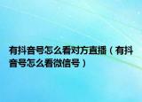 有抖音號(hào)怎么看對(duì)方直播（有抖音號(hào)怎么看微信號(hào)）