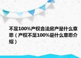 不足100%產(chǎn)權(quán)合法房產(chǎn)是什么意思（產(chǎn)權(quán)不足100%是什么意思介紹）