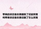 蘋果的語音備忘錄刪除了還能恢復(fù)嗎蘋果語音備忘錄誤刪了怎么恢復(fù)