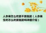 人參果怎么吃要不要削皮（人參果生吃怎么吃要削皮嗎詳細(xì)介紹）