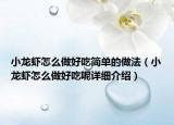 小龍蝦怎么做好吃簡單的做法（小龍蝦怎么做好吃呢詳細(xì)介紹）