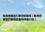 輕微感冒能打新冠疫苗嗎（輕微感冒能打新冠疫苗嗎詳細介紹）