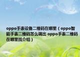 oppo手表設備二維碼在哪里（oppo智能手表二維碼怎么調(diào)出 oppo手表二維碼在哪里找介紹）
