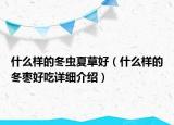 什么樣的冬蟲(chóng)夏草好（什么樣的冬棗好吃詳細(xì)介紹）