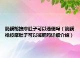 筋膜槍按摩肚子可以通便嗎（筋膜槍按摩肚子可以減肥嗎詳細(xì)介紹）