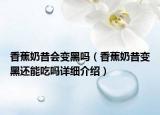 香蕉奶昔會變黑嗎（香蕉奶昔變黑還能吃嗎詳細介紹）
