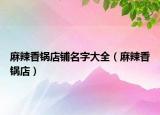 麻辣香鍋店鋪名字大全（麻辣香鍋店）