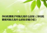 孕婦吃黃桃子對胎兒有什么好處（孕婦吃黃桃對胎兒有什么好處詳細介紹）
