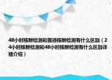 48小時核酸檢測和普通核酸檢測有什么區(qū)別（24小時核酸檢測和48小時核酸檢測有什么區(qū)別詳細介紹）
