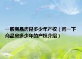 一般商品房是多少年產(chǎn)權(quán)（問(wèn)一下商品房多少年的產(chǎn)權(quán)介紹）