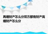 再婚財(cái)產(chǎn)怎么分雙方都有財(cái)產(chǎn)離婚財(cái)產(chǎn)怎么分