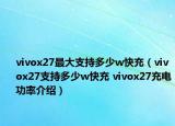 vivox27最大支持多少w快充（vivox27支持多少w快充 vivox27充電功率介紹）