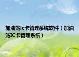 加油站ic卡管理系統(tǒng)軟件（加油站IC卡管理系統(tǒng)）