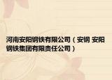 河南安陽鋼鐵有限公司（安鋼 安陽鋼鐵集團(tuán)有限責(zé)任公司）