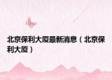 北京保利大廈最新消息（北京保利大廈）