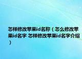 怎樣修改蘋果id名稱（怎么修改蘋果id名字 怎樣修改蘋果id名字介紹）