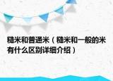 糙米和普通米（糙米和一般的米有什么區(qū)別詳細(xì)介紹）