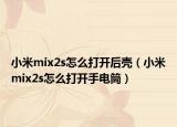 小米mix2s怎么打開后殼（小米mix2s怎么打開手電筒）