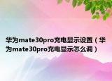 華為mate30pro充電顯示設(shè)置（華為mate30pro充電顯示怎么調(diào)）