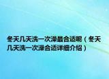 冬天幾天洗一次澡最合適呢（冬天幾天洗一次澡合適詳細(xì)介紹）
