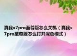真我x7pro至尊版怎么關(guān)機(jī)（真我x7pro至尊版怎么打開深色模式）