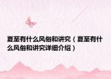 夏至有什么風(fēng)俗和講究（夏至有什么風(fēng)俗和講究詳細(xì)介紹）