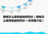 楊梅怎么保存能放時間長（楊梅怎么保存能放時間長一點詳細介紹）