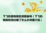 下飛機要核酸檢測報告嗎（下飛機核酸檢測過期了怎么辦詳細介紹）