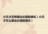 小天才怎樣退出長(zhǎng)續(xù)航模式（小天才怎么退出長(zhǎng)續(xù)航模式）