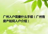 廣州入戶需要什么手續(xù)（廣州有房產(chǎn)如何入戶介紹）