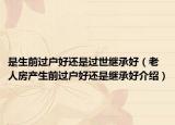 是生前過(guò)戶好還是過(guò)世繼承好（老人房產(chǎn)生前過(guò)戶好還是繼承好介紹）