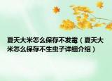 夏天大米怎么保存不發(fā)霉（夏天大米怎么保存不生蟲子詳細(xì)介紹）
