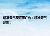 精準(zhǔn)天氣預(yù)報(bào)無(wú)廣告（精準(zhǔn)天氣預(yù)報(bào)）