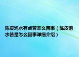 陳皮泡水有點苦怎么回事（陳皮泡水苦是怎么回事詳細介紹）
