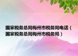國家稅務(wù)總局梅州市稅務(wù)局電話（國家稅務(wù)總局梅州市稅務(wù)局）