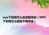 wps下劃線怎么變成固定的（WPS下劃線怎么固定不隨字走）