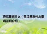 香瓜是寒性么（香瓜是寒性水果嗎詳細介紹）