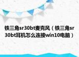鐵三角sr30bt麥克風(fēng)（鐵三角sr30bt耳機(jī)怎么連接win10電腦）