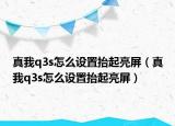 真我q3s怎么設(shè)置抬起亮屏（真我q3s怎么設(shè)置抬起亮屏）