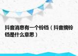 抖音消息有一個(gè)鈴鐺（抖音摘鈴鐺是什么意思）