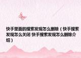 快手里面的搜索發(fā)現(xiàn)怎么刪除（快手搜索發(fā)現(xiàn)怎么關(guān)閉 快手搜索發(fā)現(xiàn)怎么刪除介紹）