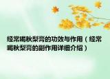 經(jīng)常喝秋梨膏的功效與作用（經(jīng)常喝秋梨膏的副作用詳細(xì)介紹）