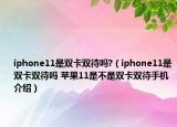 iphone11是雙卡雙待嗎?（iphone11是雙卡雙待嗎 蘋果11是不是雙卡雙待手機介紹）