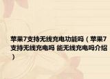 蘋果7支持無線充電功能嗎（蘋果7支持無線充電嗎 能無線充電嗎介紹）