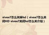 vivos7怎么關(guān)掉hd（vivos7怎么關(guān)閉HD vivos7關(guān)閉hd怎么關(guān)介紹）