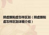 陰虛跟陽虛怎樣區(qū)別（陰虛跟陽虛怎樣區(qū)別詳細(xì)介紹）