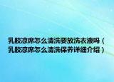 乳膠涼席怎么清洗要放洗衣液嗎（乳膠涼席怎么清洗保養(yǎng)詳細介紹）