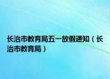 長治市教育局五一放假通知（長治市教育局）
