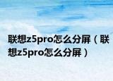 聯(lián)想z5pro怎么分屏（聯(lián)想z5pro怎么分屏）